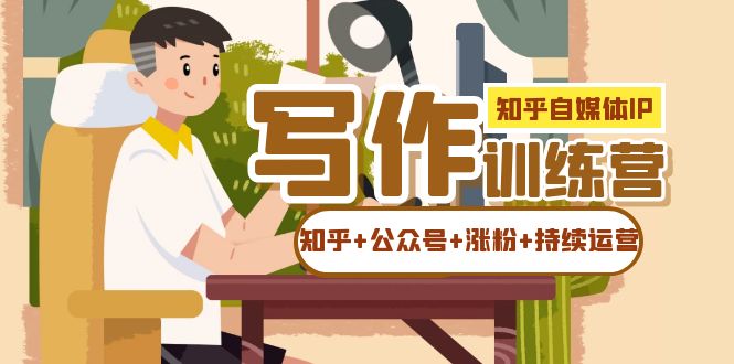 知乎-自媒体IP写作实操训练营：如何做知乎+公众号+涨粉+持续运营！-安哥网络创业副业
