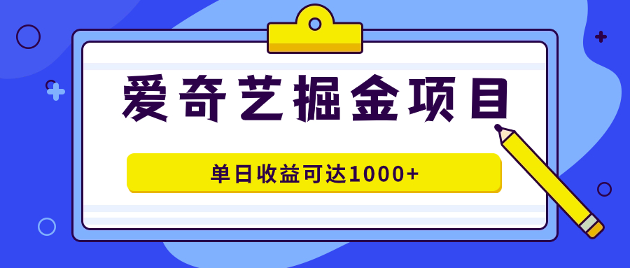 爱奇艺掘金项目，一条作品几分钟完成，可批量操作，单日收益可达1000+-安哥网络创业副业