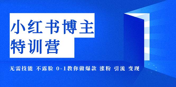 小红书博主爆款特训营-11期 无需技能 不露脸 0-1教你做爆款 涨粉 引流 变现-安哥网络创业副业