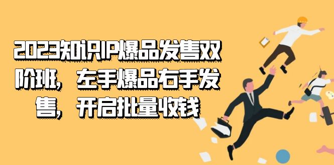 2023知识IP-爆品发售双 阶班，左手爆品右手发售，开启批量收钱-安哥网络创业副业