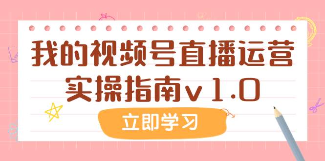 某公众号付费文章：我的视频号直播运营实操指南v1.0-安哥网络创业副业