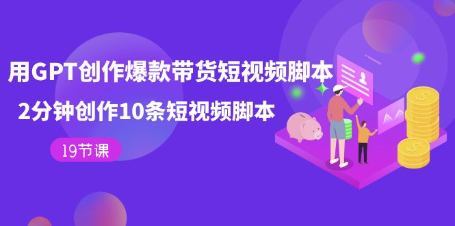 用GPT-创作爆款带货短视频脚本，2分钟创作10条短视频脚本（19节课）-安哥网络创业副业