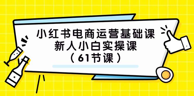 小红书电商运营基础课，新人小白实操课（61节课）-安哥网络创业副业
