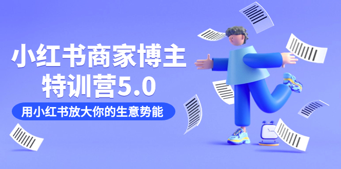 小红书商家-博主特训营5.0，用小红书放大你的生意势能（19节课+资料）-安哥网络创业副业