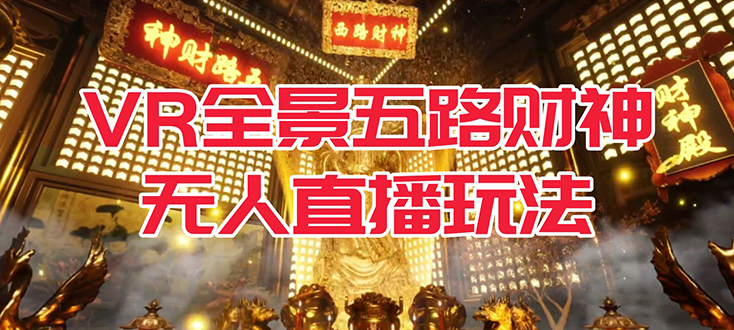 VR全景模式五路财神无人直播玩法，抖音目前最火玩法独家制作【吸金又吸睛】-安哥网络创业副业