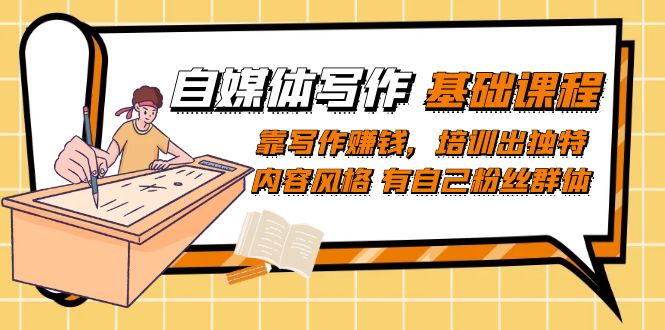 自媒体写作-基础课程：靠写作赚钱，培训出独特内容风格 有自己粉丝群体-安哥网络创业副业