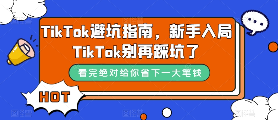 TikTok·避坑指南，新手入局Tk别再踩坑了（10节课）-安哥网络创业副业