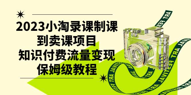 2023小淘录课制课到卖课项目，知识付费流量变现保姆级教程-安哥网络创业副业