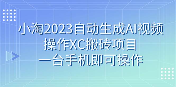 小淘2023自动生成AI视频操作XC搬砖项目，一台手机即可操作-安哥网络创业副业
