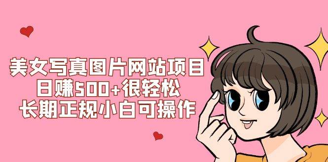 美女写真图片网站项目日赚500+很轻松，长期正规小白可操作 (搭建教程+源码)-安哥网络创业副业
