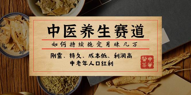 某公众号付费文章：中医养生赛道，如何持续稳定月赚几万-安哥网络创业副业