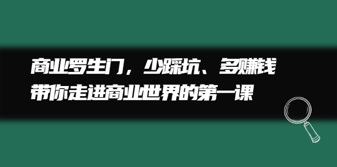 商业罗生门，少踩坑、多赚钱带你走进商业世界的第一课-安哥网络创业副业