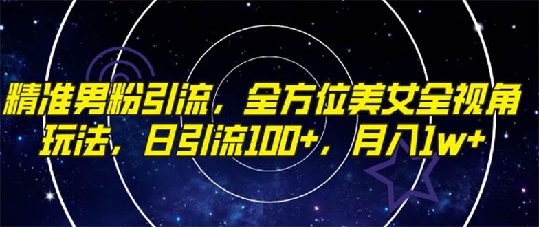 精准男粉引流，全方位美女全视角玩法，日引流100+，月入1w-安哥网络创业副业