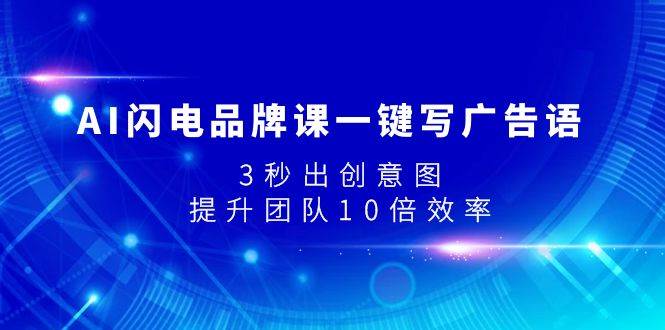 AI闪电品牌课一键写广告语，3秒出创意图，提升团队10倍效率-安哥网络创业副业