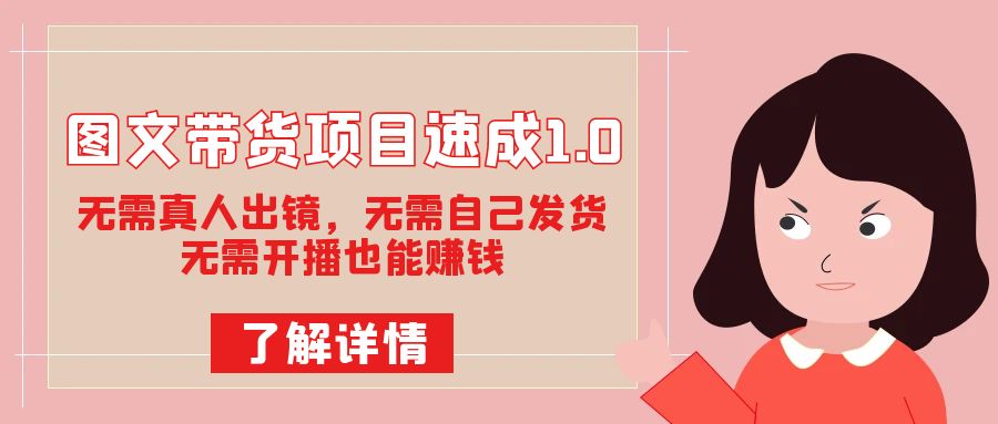 图文带货项目速成1.0：无需真人出镜，无需自己发货，无需开播也能赚钱！-安哥网络创业副业