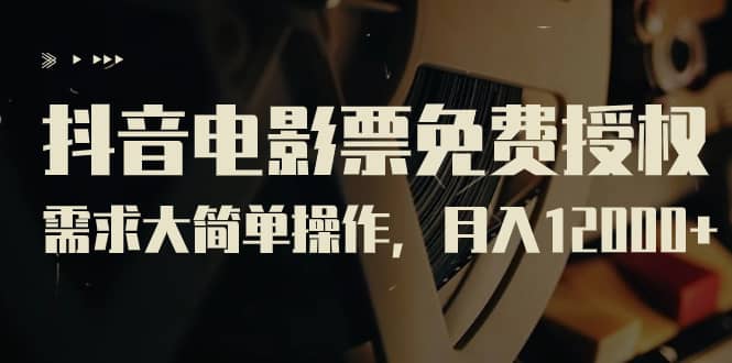 抖音电影票免费授权，需求大简单操作，月入12000+（教程+素材打包）-安哥网络创业副业