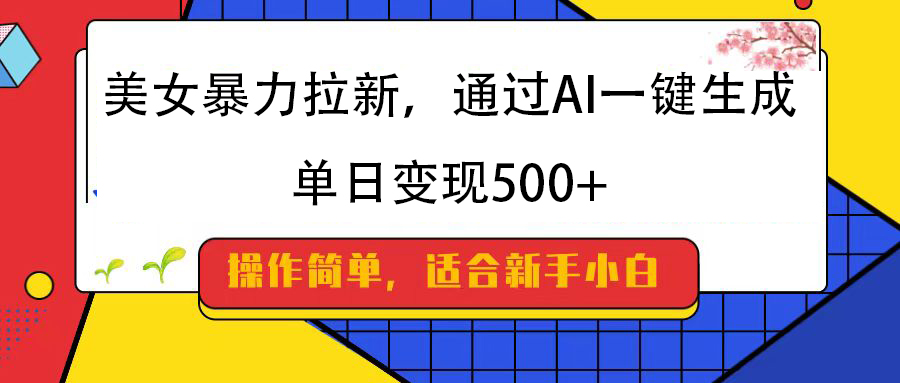 美女暴力拉新，通过AI一键生成，纯小白一学就会，单日变现500+-安哥网络创业副业