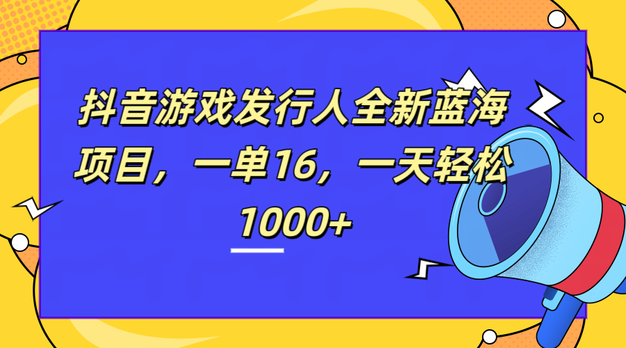 全新抖音游戏发行人蓝海项目，一单16，一天轻松1000+-安哥网络创业副业