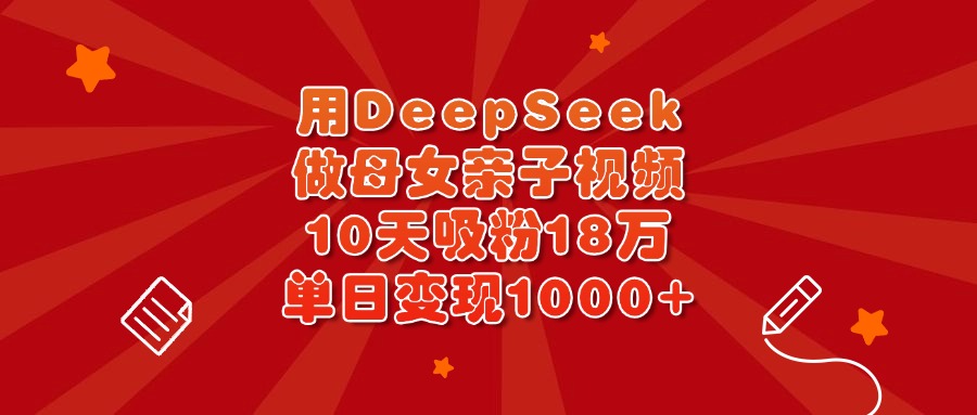 用DeepSeek做母女亲子视频，10天吸粉18万，单日变现1000+-安哥网络创业副业