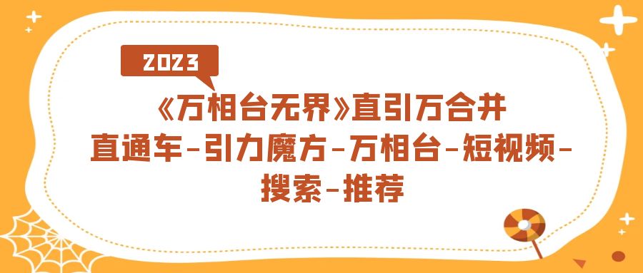 《万相台-无界》直引万合并，直通车-引力魔方-万相台-短视频-搜索-推荐-安哥网络创业副业