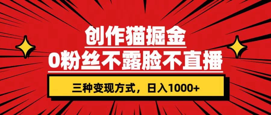 创作猫掘金，0粉丝不直播不露脸，三种变现方式 日入1000+轻松上手(附资料)-安哥网络创业副业