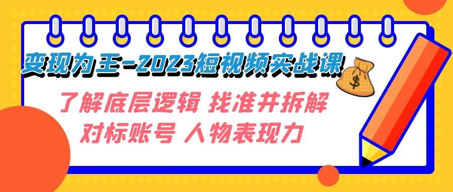 变现·为王-2023短视频实战课 了解底层逻辑 找准并拆解对标账号 人物表现力-安哥网络创业副业