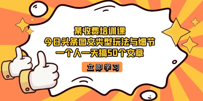 某收费培训课：今日头条账号图文玩法与细节，一个人一天搞50个文章-安哥网络创业副业