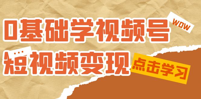 0基础学-视频号短视频变现：适合新人学习的短视频变现课（10节课）-安哥网络创业副业