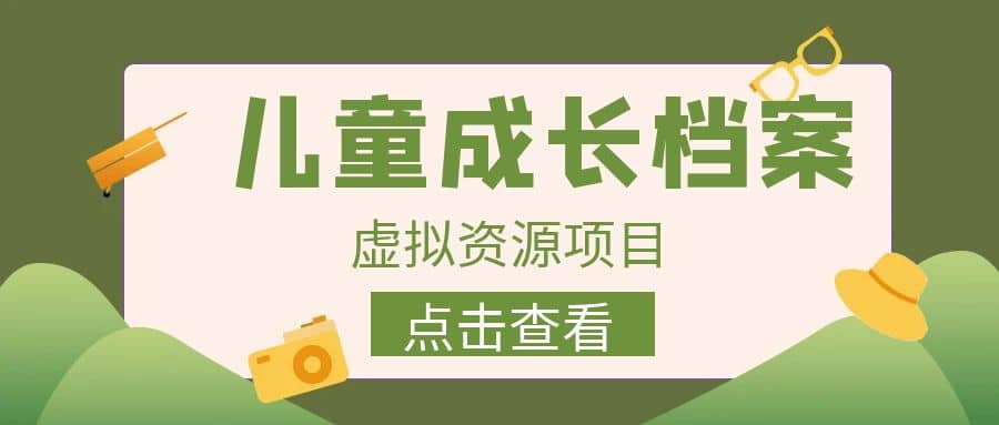 收费980的长期稳定项目，儿童成长档案虚拟资源变现-安哥网络创业副业