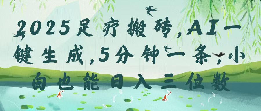 2025足疗搬砖，Ai一键生成，5分钟一条，小白也能日入三位数-安哥网络创业副业
