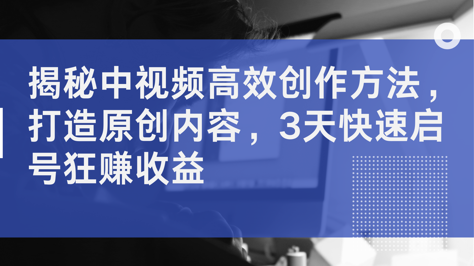 揭秘中视频高效创作方法，打造原创内容，2天快速启号狂赚收益-安哥网络创业副业