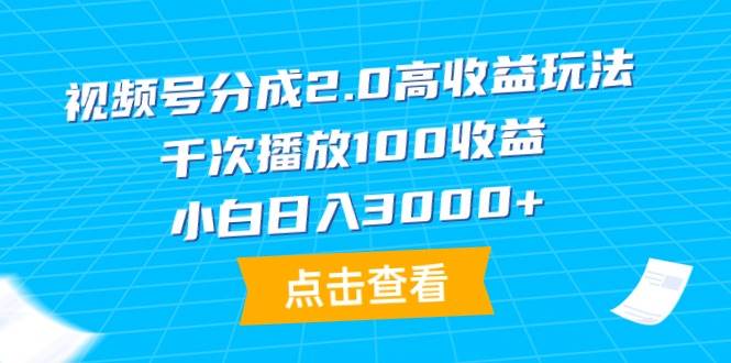 视频号分成2.0高收益玩法，千次播放100收益，小白日入3000+-安哥网络创业副业