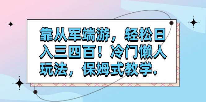 靠从军端游，轻松日入三四百！冷门懒人玩法，保姆式教学.-安哥网络创业副业
