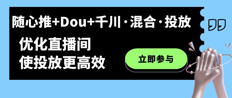 随心推+Dou+千川·混合·投放新玩法，优化直播间使投放更高效-安哥网络创业副业