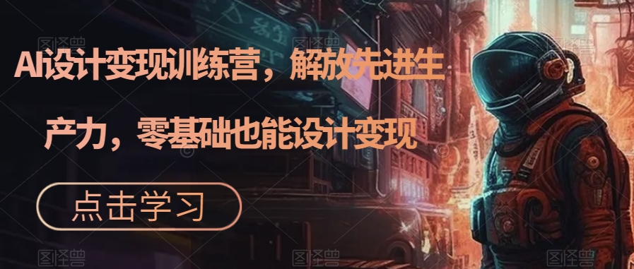 AI设计变现特训营，解放先进生产力，0基础也能设计变现（22节完结）-安哥网络创业副业