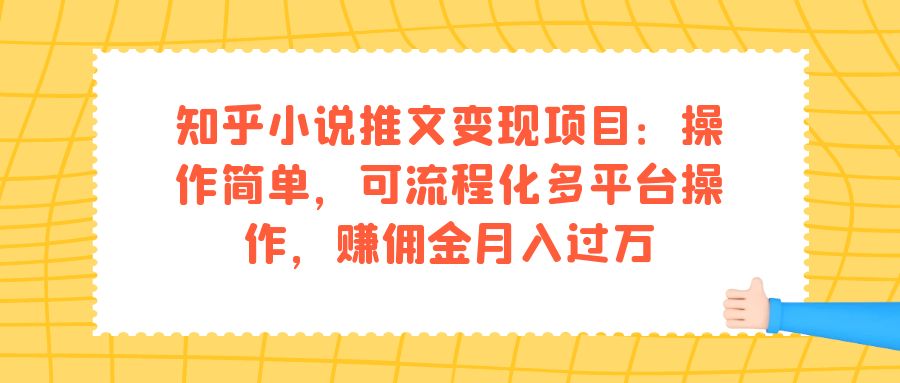 知乎小说推文变现项目：操作简单，可流程化多平台操作，赚佣金月入过万-安哥网络创业副业