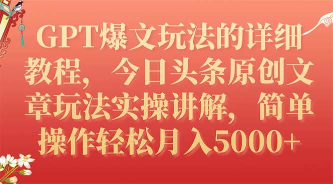 GPT爆文玩法的详细教程，今日头条原创文章玩法实操讲解，简单操作月入5000+-安哥网络创业副业