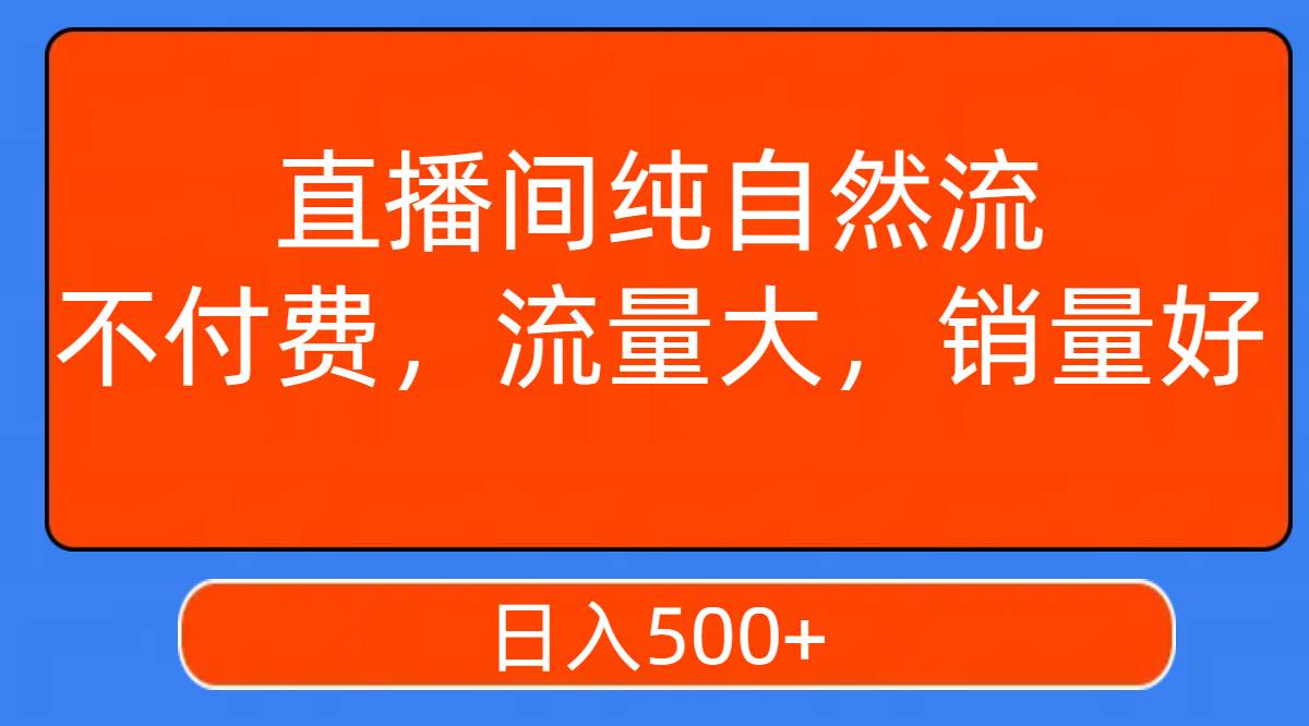 直播间纯自然流，不付费，流量大，销量好，日入500+-安哥网络创业副业