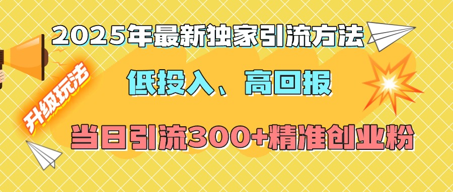 2025年最新独家引流方法，低投入高回报？当日引流300+精准创业粉-安哥网络创业副业