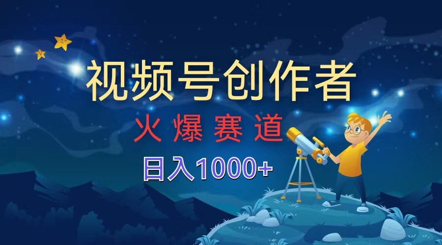 视频号创作者，火爆赛道，日入1000+-安哥网络创业副业