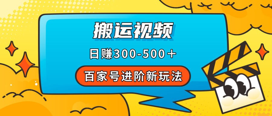 百家号进阶新玩法，靠搬运视频，轻松日赚500＋，附详细操作流程-安哥网络创业副业