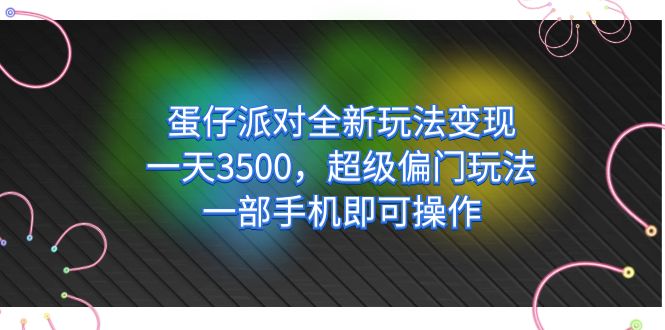 蛋仔派对全新玩法变现，一天3500，超级偏门玩法，一部手机即可操作-安哥网络创业副业