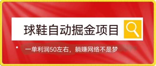 球鞋自动掘金项目，0投资，每单利润50+躺赚变现不是梦-安哥网络创业副业