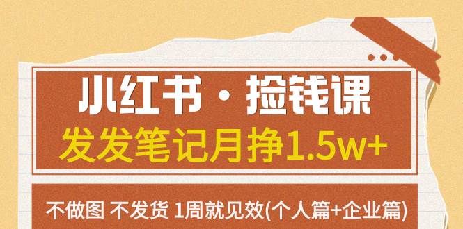 小红书·捡钱课 发发笔记月挣1.5w+不做图 不发货 1周就见效(个人篇+企业篇)-安哥网络创业副业