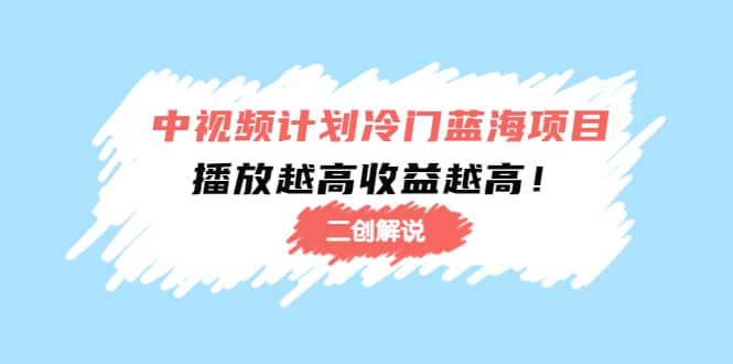 中视频计划冷门蓝海项目【二创解说】培训课程-安哥网络创业副业