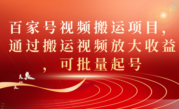 百家号视频搬运项目，通过搬运视频放大收益，可批量起号-安哥网络创业副业