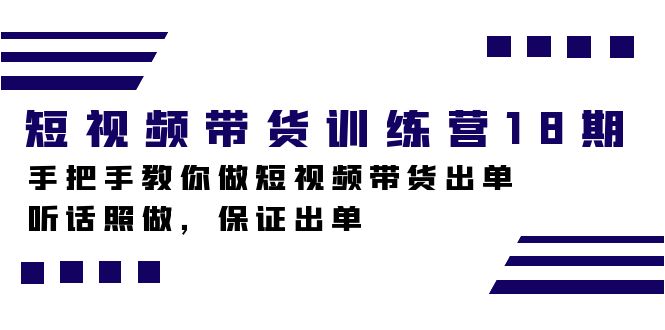 短视频带货训练营18期，手把手教你做短视频带货出单，听话照做，保证出单-安哥网络创业副业