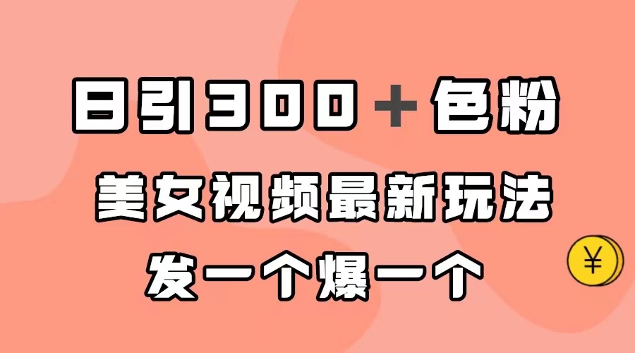 日引300＋色粉，美女视频最新玩法，发一个爆一个-安哥网络创业副业