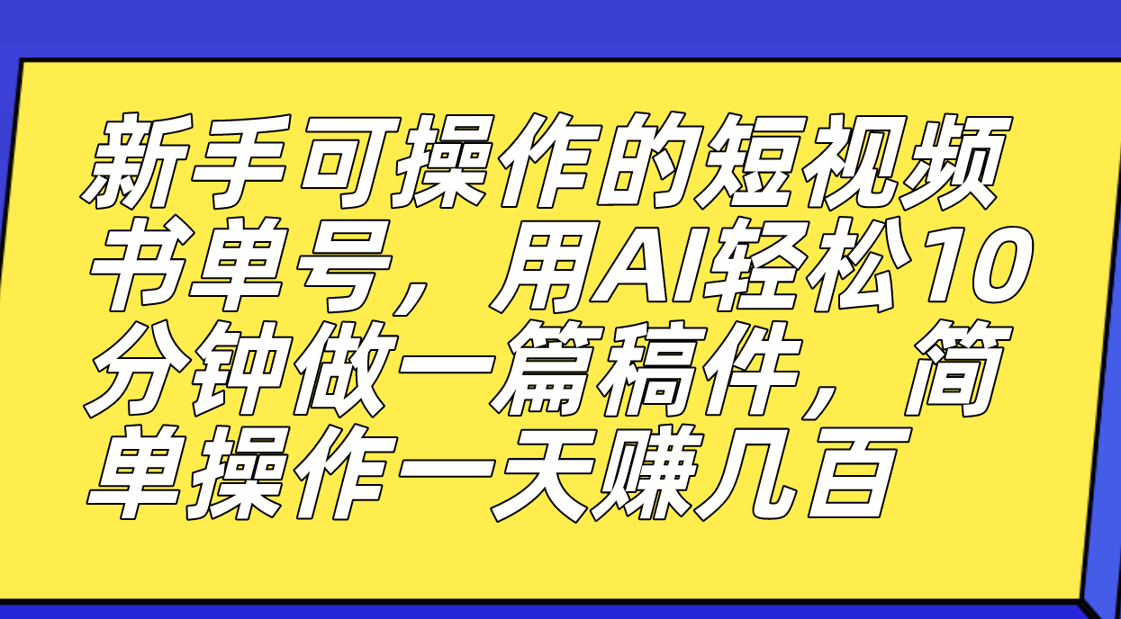 新手可操作的短视频书单号，用AI轻松10分钟做一篇稿件，一天轻松赚几百-安哥网络创业副业