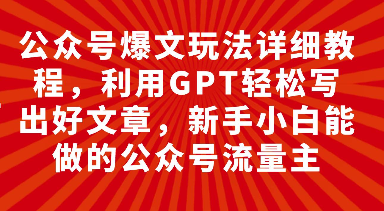 公众号爆文玩法详细教程，利用GPT轻松写出好文章，新手小白能做的公众号-安哥网络创业副业
